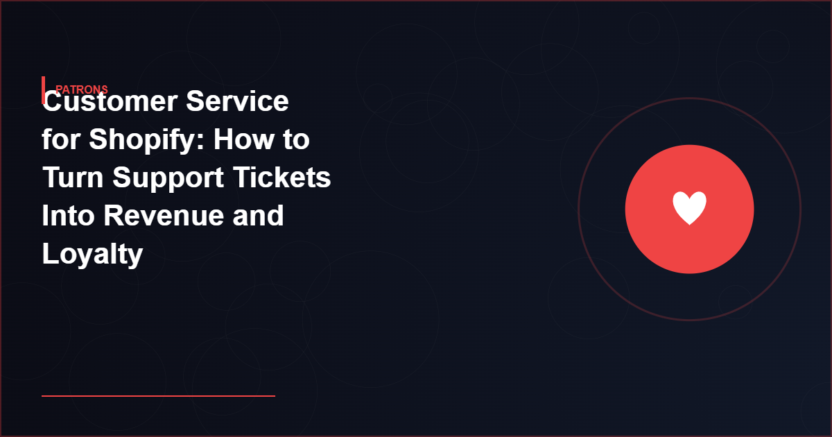 Customer Service for Shopify: How to Turn Support Tickets Into Revenue and Loyalty