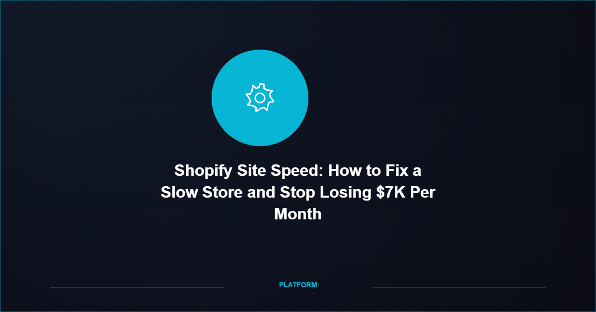 Shopify Site Speed: How to Fix a Slow Store and Stop Losing $7K Per Month
