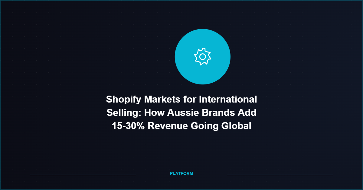Shopify Markets for International Selling: How Aussie Brands Add 15-30% Revenue Going Global