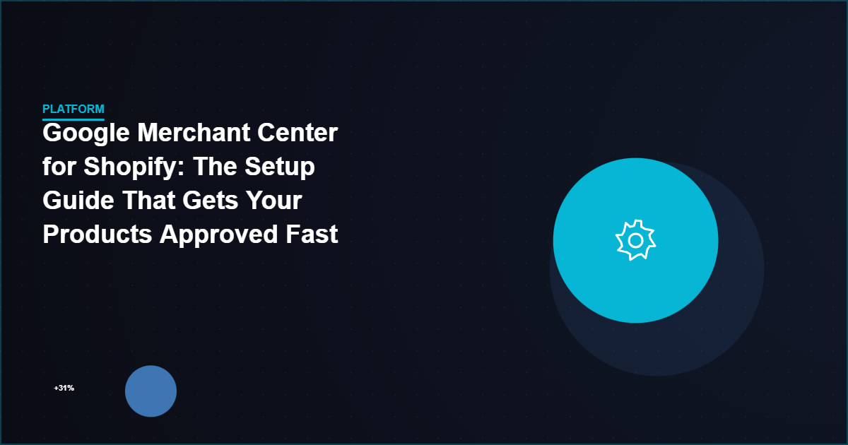 Google Merchant Center for Shopify: The Setup Guide That Gets Your Products Approved Fast