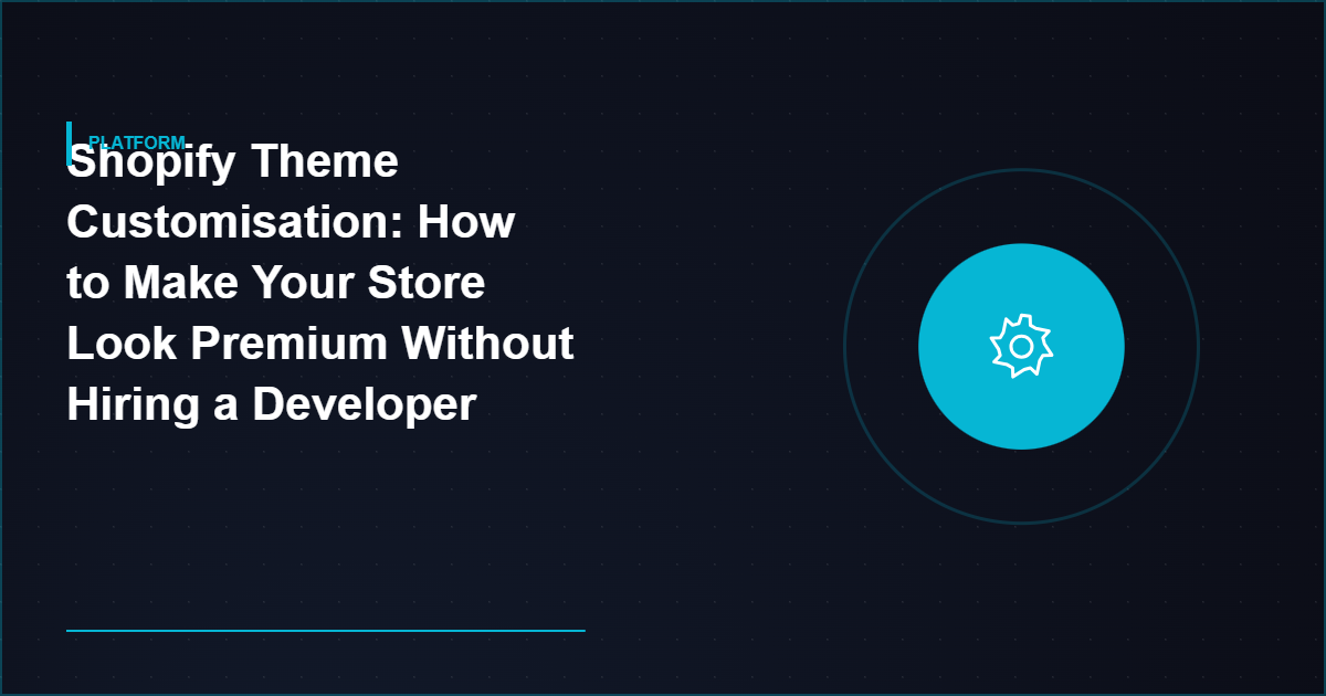 Shopify Theme Customisation: How to Make Your Store Look Premium Without Hiring a Developer